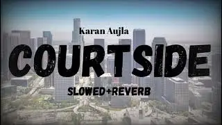 COURTSIDE [ KARAN AUJLA ]Best Slowed And Reverb Songs