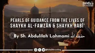 Pearls of Guidance From The Lives of Shaykh Fawzān & Shaykh Rabī' - By Sh. Abdulilah Lahmami
