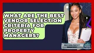 What Are The Best Vendor Selection Criteria For Property Managers? - Mastering Property Management