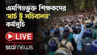 LIVE: এমপিওভুক্ত শিক্ষকদের 'মার্চ টু সচিবালয়' কর্মসূচি | Star News