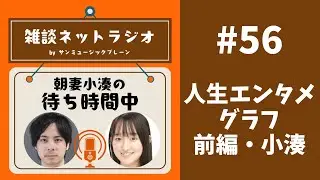 #56【人生エンタメグラフ＜前編・小湊＞】朝妻小湊待ち時間中
