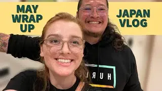 MAY WRAP UP + JAPAN VLOG