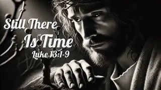 Still There Is Time Luke 13:1-9