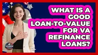 What Is A Good Loan-to-Value For VA Refinance Loans? - Veteran Community Guide