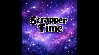 Scrapper Time Prt 2
