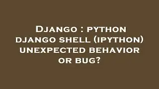 Django : python django shell (ipython) unexpected behavior or bug?