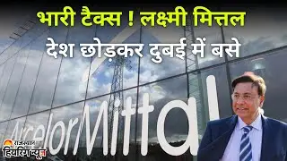 Lakshmi Mittal May Leave the UK! Exit Tax Pressure Mounts | Britain&rsquo;s New Budget Impact