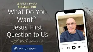 Weekly Walk: Episode 10 - What Do You Want? Jesus&rsquo; First Question to Us
