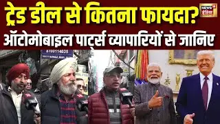 दिल्ली की ऑटो मार्केट से व्यापारियों ने दी India - US trade deal को हरी झंडी | India - US Trade Deal