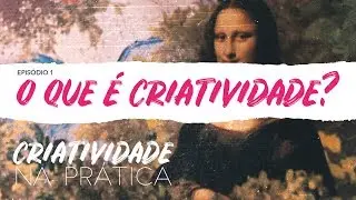 Criatividade na Prática | EP 1: O que é criatividade?