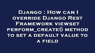Django : How can I override Django Rest Framework viewset perform_create() method to set a default v