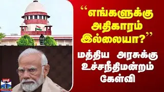 Central Gov vs Supreme Court |``எங்களுக்கு அதிகாரம் இல்லையா?’’ மத்திய அரசுக்கு உச்சநீதிமன்றம் கேள்வி