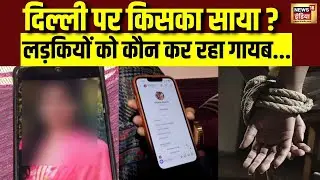दिल्ली की लड़कियों पर किसकी नज़र? | Delhi Kidnapping News 2026 | Delhi Missing Crisis | N18V