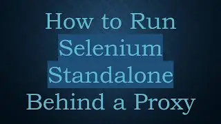 How to Run Selenium Standalone Behind a Proxy