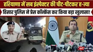 Haryana SI Murder: हिसार पुलिस ने सब इंस्पेक्टर ह-त्या मामले में किया बड़ा खुलासा! सुनिए क्या बोले ?