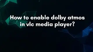 How to enable dolby atmos in vlc media player?