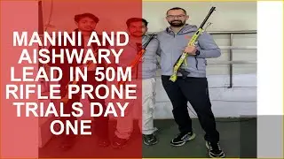 MANINI AND AISHWARY LEAD IN 50M RIFLE PRONE TRIALS DAY ONE
