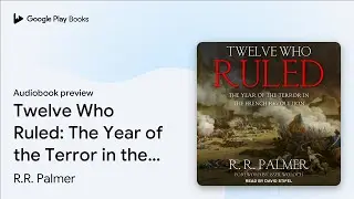 Twelve Who Ruled: The Year of the Terror in the&hellip; by R.R. Palmer &middot; Audiobook preview