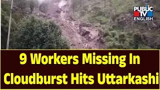 9 workers missing in cloudburst hits Uttarkashi | Public TV English