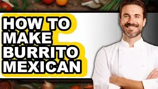 How To Make Burrito Mexican - Full Guide