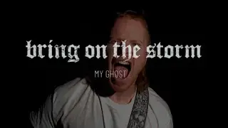 Bring On The Storm - My Ghost