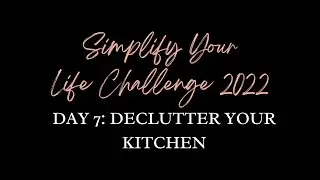 Simplify Your Life 2022 - Day 7: Declutter Your Kitchen