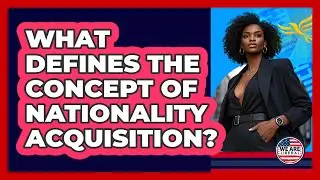 What Defines The Concept Of Nationality Acquisition?