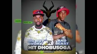 HIT DHOBUSOGA - BIG BOY IVORY FT BAD BEAST ( Menton,Cool demus,kadabada,cilcon Avokoz, acidic Vokoz)