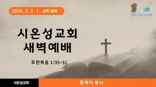 [평택  시온성교회] 2026년 2월 3일 새벽예배 / 임재익 목사 /요한복음 1:35-51