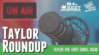 Taylor Roundup - Fire Chief Daniel Baum - KRXT 98.5