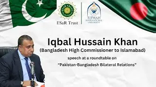 Mr  Iqbal Hussain Khan speech at a roundtable on &ldquo;Pakistan-Bangladesh Bilateral Relations&rdquo;