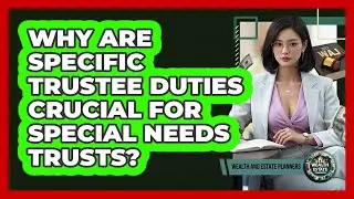 Why Are Specific Trustee Duties Crucial For Special Needs Trusts? - Wealth and Estate Planners
