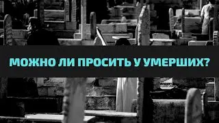 Можно ли просить у умерших?