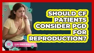 Should CF Patients Consider PGD For Reproduction? - Cystic Fibrosis Health Hub