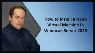 How to Install a Nano Virtual Machine in Windows Server 2025