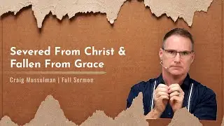 Severed From Christ & Fallen From Grace - Craig Mussulman