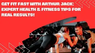 Get Fit Fast with Arthur Jack: Expert Health & Fitness Tips for Real Results!