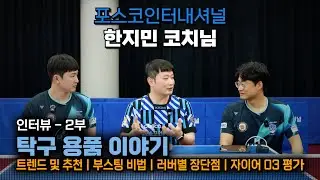 탁구 용품에 대해 묻다! 트렌드 및 추천, 부스팅 비법, 러버별 장단점, 자이어 03 평가 ㅣ 중국 쉬신을 이긴 남자! 포스코인터내셔널 여자 탁구단 한지민 코치님 인터뷰 - 2부