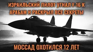 Израильский пилот угнал F-16 к арабам и раскрыл ВСЕ секреты. МОССАД охотился 12 лет