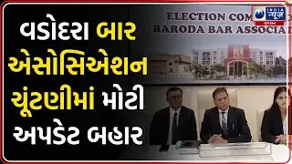 Vadodara News | વડોદરા બાર એસોસિએશન ચૂંટણીમાં મોટી અપડેટ બહાર | Bar Association Election