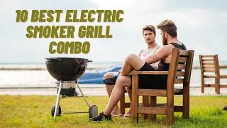 10 Best Electric Smoker Grill Combo - Complete Guide Info