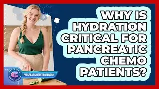 Why Is Hydration Critical For Pancreatic Chemo Patients?