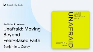 Unafraid: Moving Beyond Fear-Based Faith by Benjamin L. Corey &middot; Audiobook preview