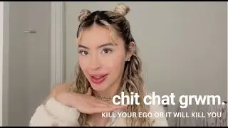 chit chat grwm .. kill your ego or your ego will kill you