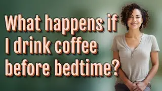 What happens if I drink coffee before bedtime?