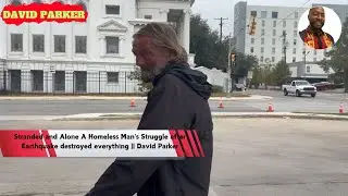 Stranded and Alone A Homeless Man's Struggle after Earthquake destroyed everything || David Parker