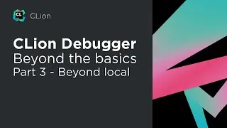 CLion Debugging – Beyond the Basics – Part 3: Beyond Local