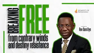 BREAKING FREE FROM CONTRARY WINDS AND DESTINY RESISTANCE | MOMENT OF REFRESHING WITH REV SAM OYE