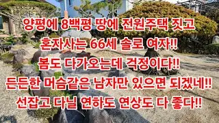 양평에 8백평 땅에 전원주택 짓고혼자사는 66세 솔로 여자!!봄도 다가오는데 걱정이다!!든든한 머슴같은 남자만 있으면 되겠네!!선잡고 다닐 연하도 연상도 다 좋다!!