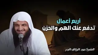 أربعة أعمال تدفع عنك الهم والحزن وتزيد السعادة والطمأنينة ستريح قلبك ونفسك _عبد الرزاق البدر